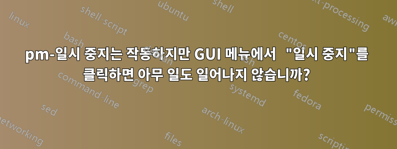 pm-일시 중지는 작동하지만 GUI 메뉴에서 "일시 중지"를 클릭하면 아무 일도 일어나지 않습니까?