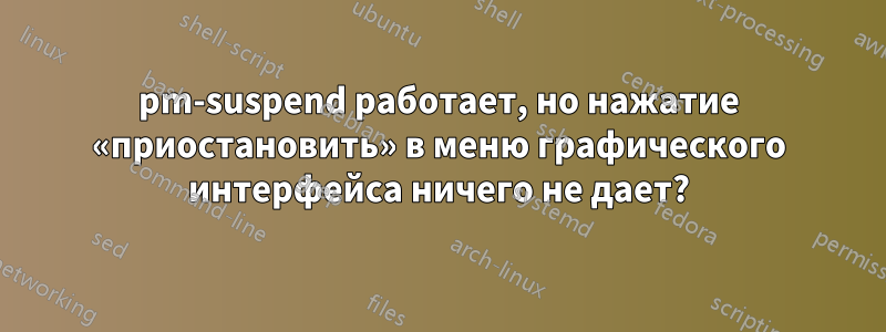 pm-suspend работает, но нажатие «приостановить» в меню графического интерфейса ничего не дает?