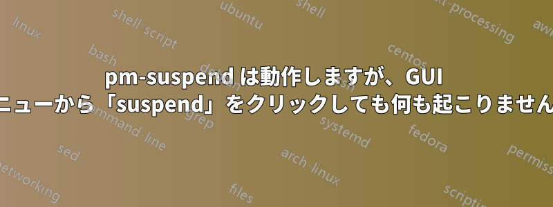 pm-suspend は動作しますが、GUI メニューから「suspend」をクリックしても何も起こりません。