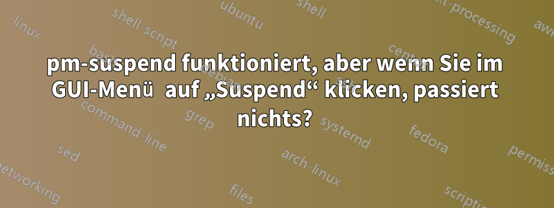 pm-suspend funktioniert, aber wenn Sie im GUI-Menü auf „Suspend“ klicken, passiert nichts?