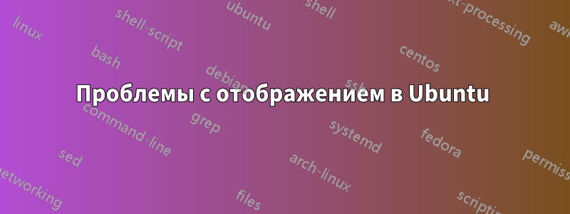 Проблемы с отображением в Ubuntu