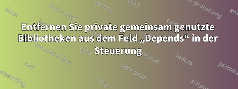 Entfernen Sie private gemeinsam genutzte Bibliotheken aus dem Feld „Depends“ in der Steuerung