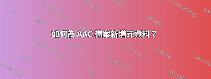 如何為 AAC 檔案新增元資料？