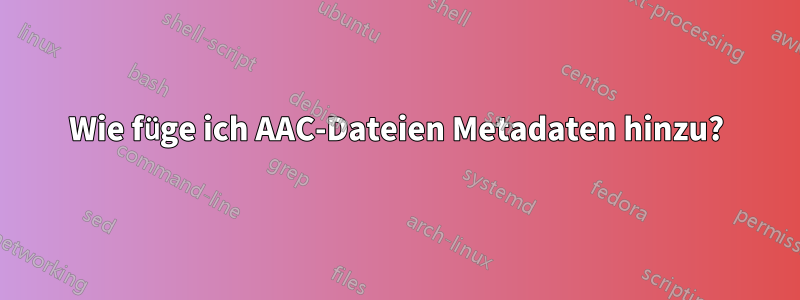 Wie füge ich AAC-Dateien Metadaten hinzu?