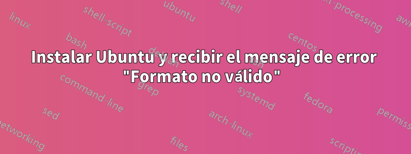 Instalar Ubuntu y recibir el mensaje de error "Formato no válido"