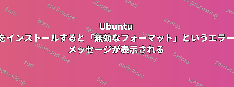 Ubuntu をインストールすると「無効なフォーマット」というエラー メッセージが表示される