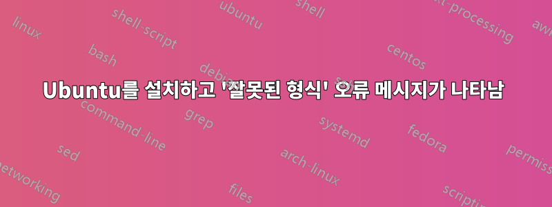Ubuntu를 설치하고 '잘못된 형식' 오류 메시지가 나타남