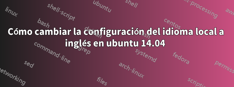 Cómo cambiar la configuración del idioma local a inglés en ubuntu 14.04 