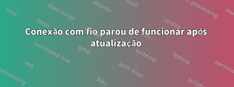 Conexão com fio parou de funcionar após atualização