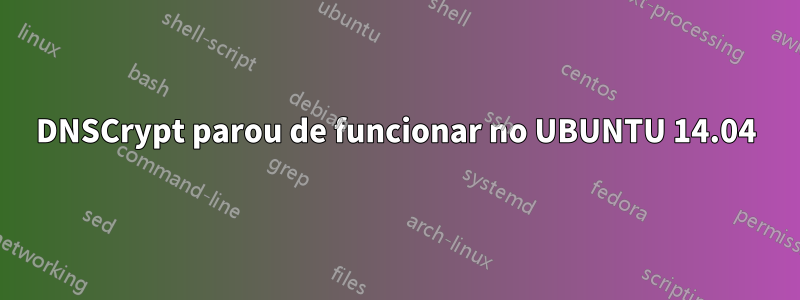 DNSCrypt parou de funcionar no UBUNTU 14.04