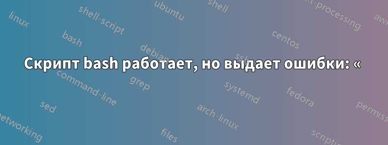 Скрипт bash работает, но выдает ошибки: «