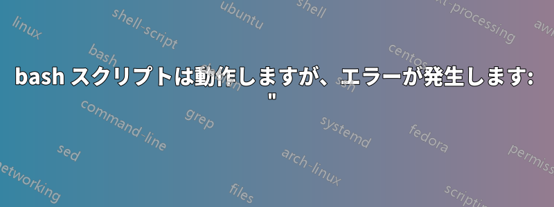 bash スクリプトは動作しますが、エラーが発生します: "