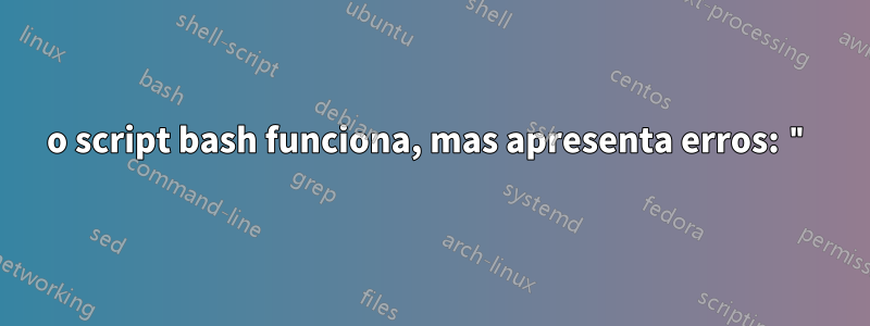 o script bash funciona, mas apresenta erros: "