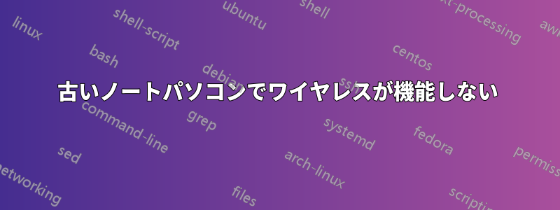 古いノートパソコンでワイヤレスが機能しない