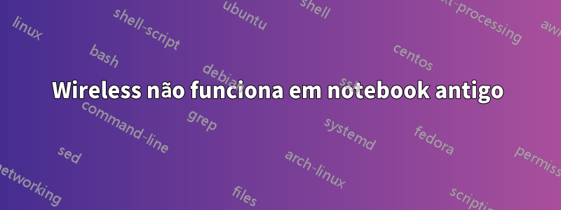 Wireless não funciona em notebook antigo