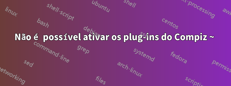 Não é possível ativar os plug-ins do Compiz ~