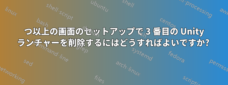 3 つ以上の画面のセットアップで 3 番目の Unity ランチャーを削除するにはどうすればよいですか?