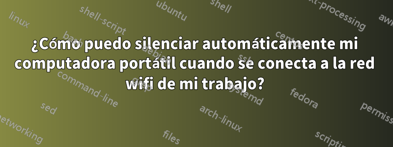 ¿Cómo puedo silenciar automáticamente mi computadora portátil cuando se conecta a la red wifi de mi trabajo?