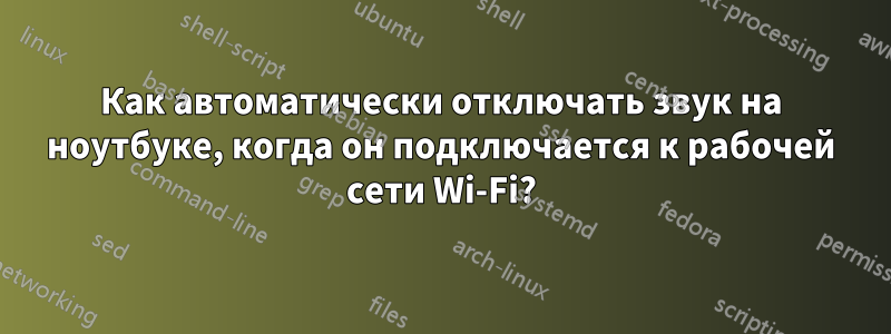 Как автоматически отключать звук на ноутбуке, когда он подключается к рабочей сети Wi-Fi?