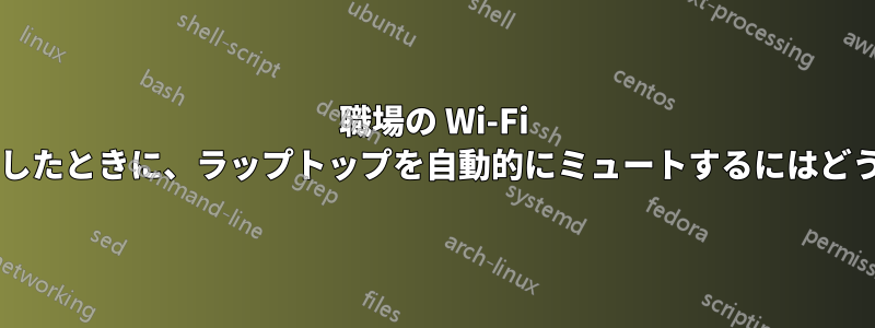 職場の Wi-Fi ネットワークに接続したときに、ラップトップを自動的にミュートするにはどうすればよいですか?