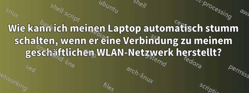 Wie kann ich meinen Laptop automatisch stumm schalten, wenn er eine Verbindung zu meinem geschäftlichen WLAN-Netzwerk herstellt?