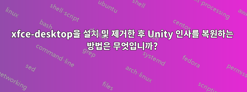 xfce-desktop을 설치 및 제거한 후 Unity 인사를 복원하는 방법은 무엇입니까?