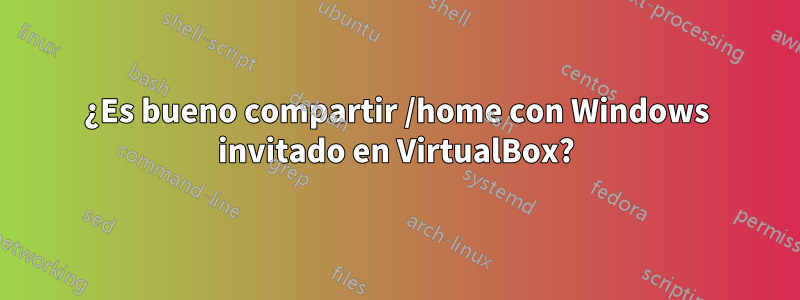 ¿Es bueno compartir /home con Windows invitado en VirtualBox?