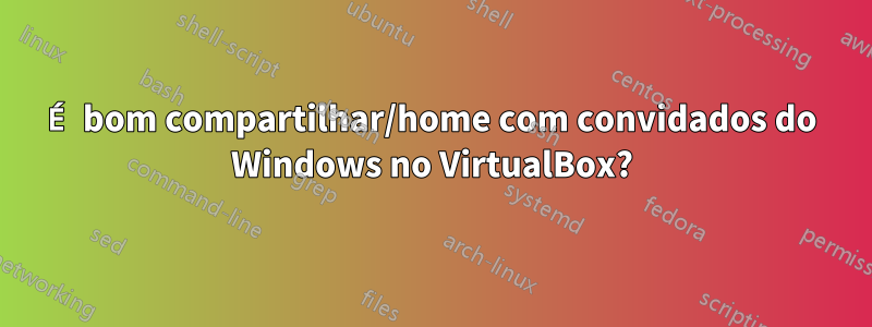 É bom compartilhar/home com convidados do Windows no VirtualBox?