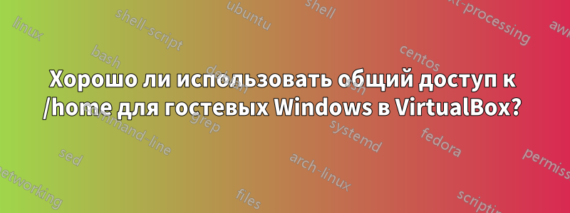 Хорошо ли использовать общий доступ к /home для гостевых Windows в VirtualBox?