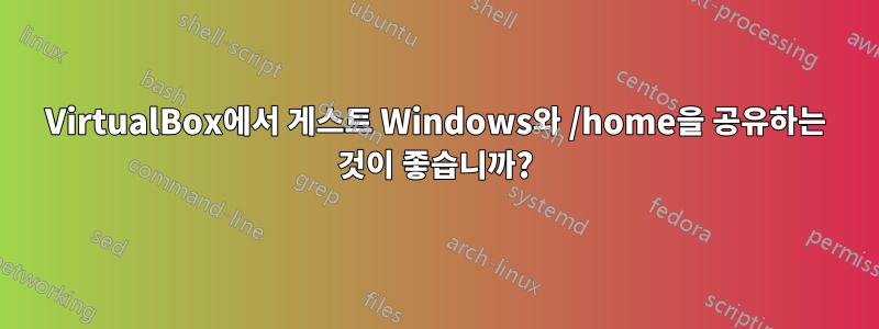 VirtualBox에서 게스트 Windows와 /home을 공유하는 것이 좋습니까?