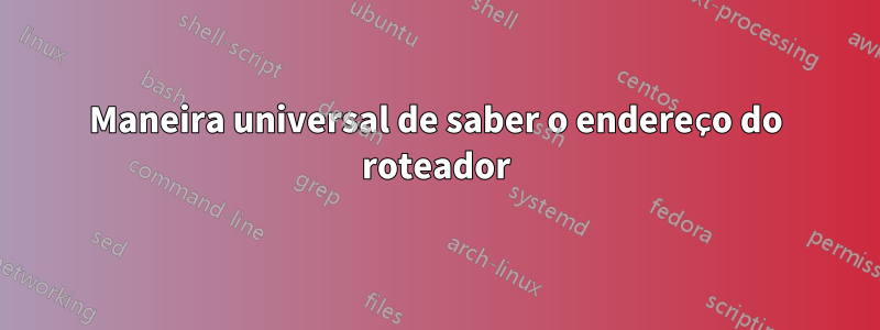 Maneira universal de saber o endereço do roteador