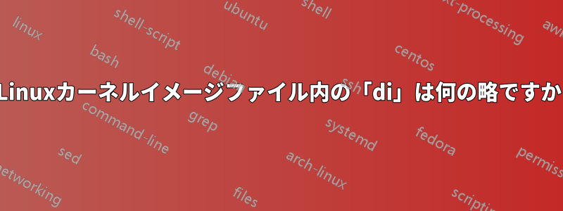 Linuxカーネルイメージファイル内の「di」は何の略ですか