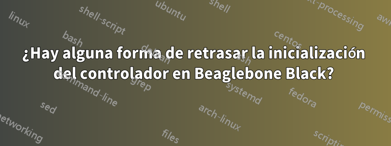 ¿Hay alguna forma de retrasar la inicialización del controlador en Beaglebone Black?