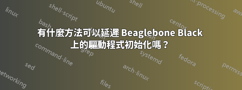 有什麼方法可以延遲 Beaglebone Black 上的驅動程式初始化嗎？