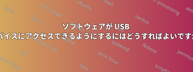 ソフトウェアが USB デバイスにアクセスできるようにするにはどうすればよいですか?