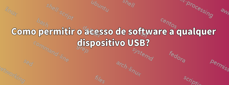 Como permitir o acesso de software a qualquer dispositivo USB?