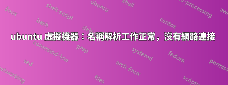 ubuntu 虛擬機器：名稱解析工作正常，沒有網路連接