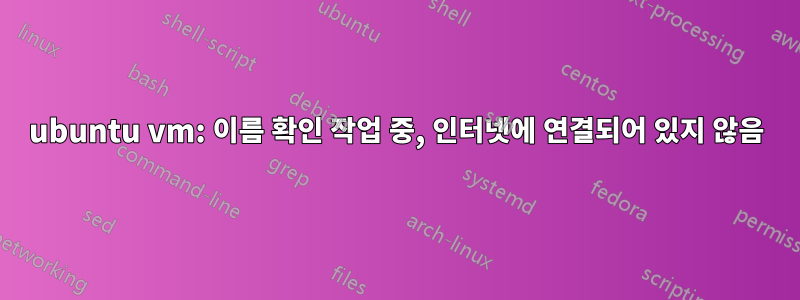 ubuntu vm: 이름 확인 작업 중, 인터넷에 연결되어 있지 않음