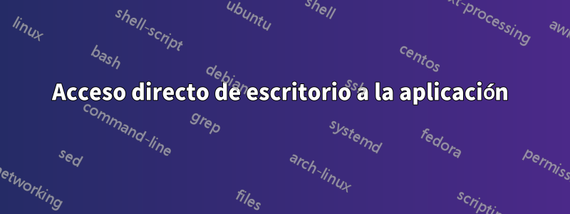 Acceso directo de escritorio a la aplicación 
