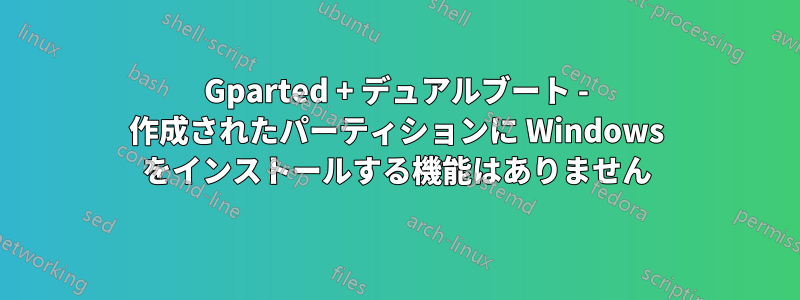 Gparted + デュアルブート - 作成されたパーティションに Windows をインストールする機能はありません