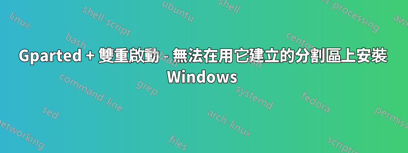 Gparted + 雙重啟動 - 無法在用它建立的分割區上安裝 Windows