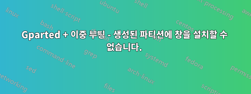Gparted + 이중 부팅 - 생성된 파티션에 창을 설치할 수 없습니다.