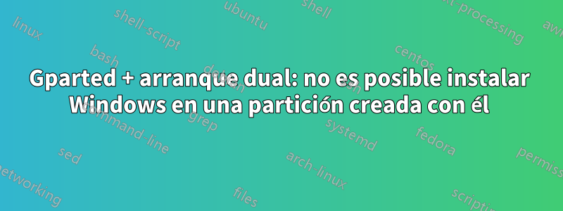 Gparted + arranque dual: no es posible instalar Windows en una partición creada con él