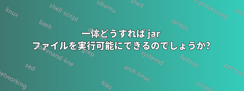 一体どうすれば jar ファイルを実行可能にできるのでしょうか?