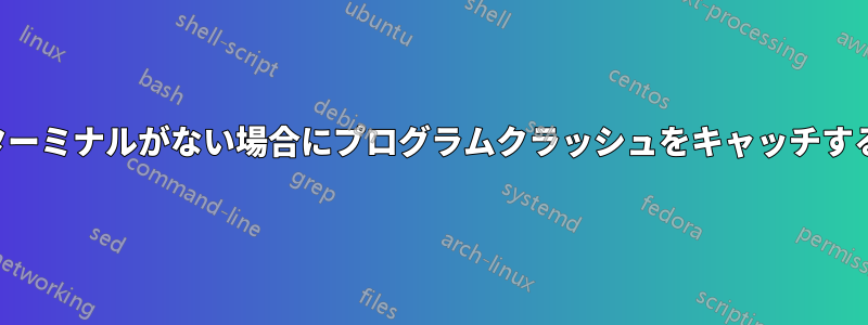 ターミナルがない場合にプログラムクラッシュをキャッチする