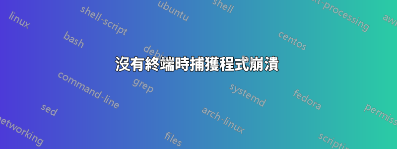 沒有終端時捕獲程式崩潰
