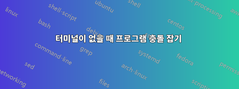 터미널이 없을 때 프로그램 충돌 잡기