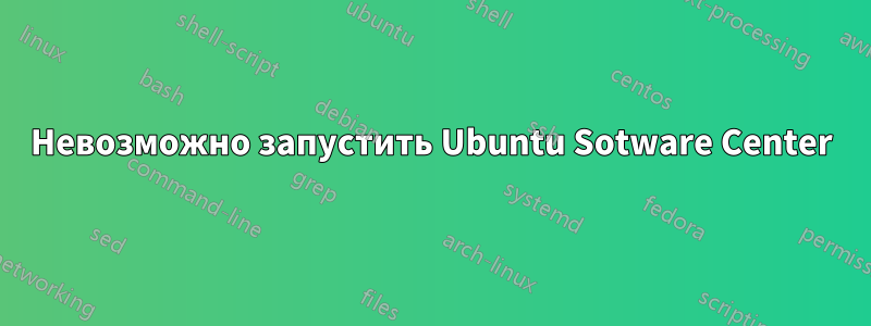 Невозможно запустить Ubuntu Sotware Center