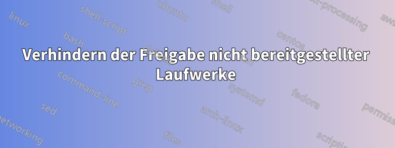 Verhindern der Freigabe nicht bereitgestellter Laufwerke