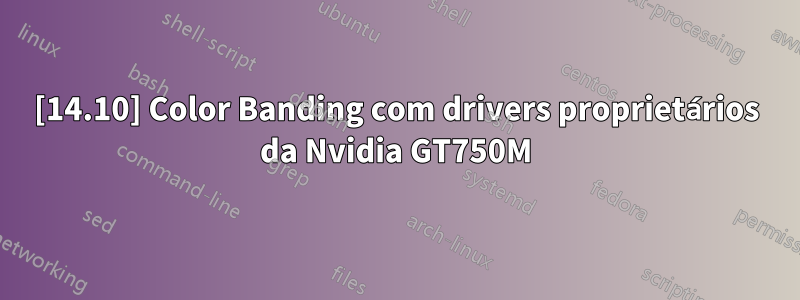 [14.10] Color Banding com drivers proprietários da Nvidia GT750M